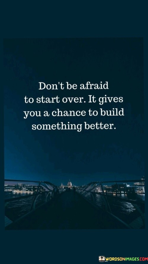 Don't Be Afraid To Start Over It Gives You A Chance To Build Something Better Quotes