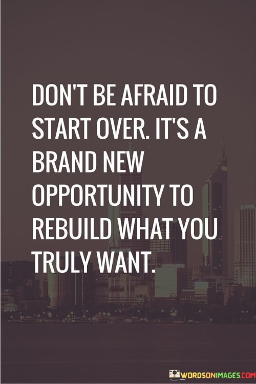 Don't Be Afraid To Start Over It's A Brand New Opportunity To Rebuild What You Quotes