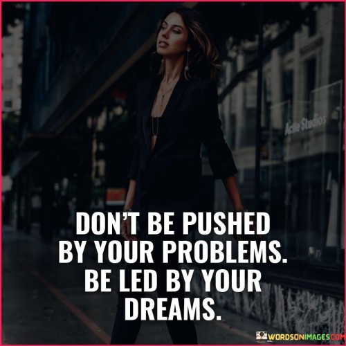 Don't Be Pushed By Your Problems Be Led By Your Quotes