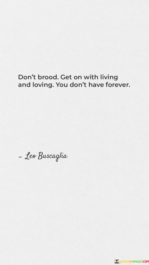 Don't Brood Get On With Living And Loving You Don't Have Forever Quotes