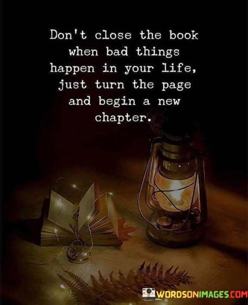 Don't Close The Book When Bad Things Happen In Your Life Just Turn The Page Quotes