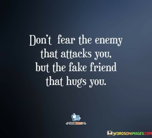 Don't Fear The Enemy That Attacks You But The Fake Friend That Hugs You Quotes