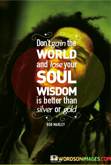 Dont-Gain-The-World-And-Lose-Your-Soul-Wisdom-Is-Better-Than-Silver-Or-Gold-Quotes.jpeg