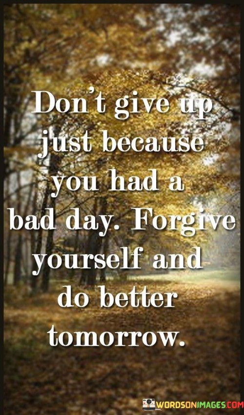 Dont-Give-Up-Just-Because-You-Had-A-Bad-Day-Forgive-Yourself-Quotes.jpeg