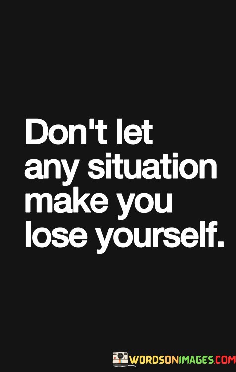 Dont-Let-Any-Situation-Make-You-Lose-Yourself-Quotes.jpeg