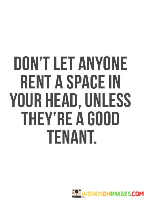 Dont-Let-Anyone-Rent-A-Space-In-Your-Head-Unless-Theyre-A-Good-Quotes.jpeg