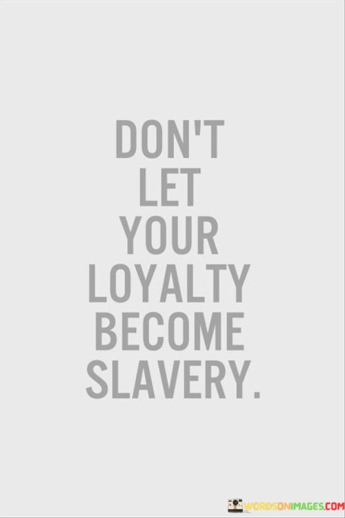 Don't Let Your Loyalty Become Slavery Quotes