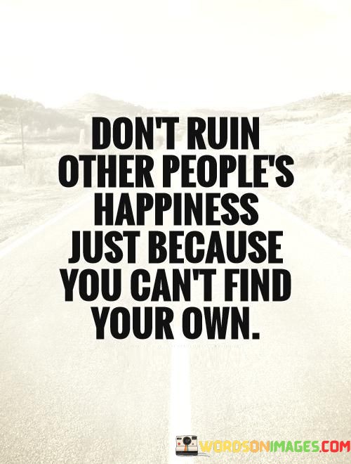 Don't Ruin Other Peoples Happiness Just Because Quotes