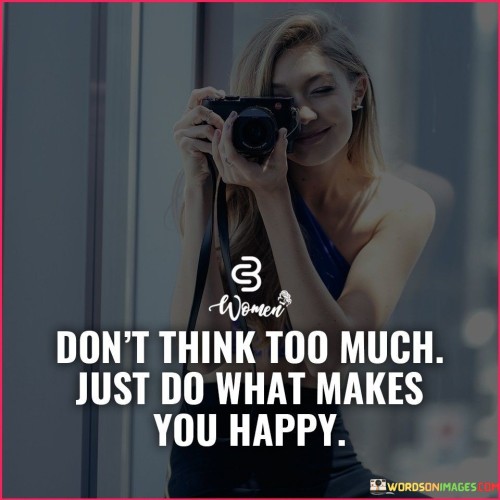 Don't Think Too Much Just Do What Makes You Happy Quotes