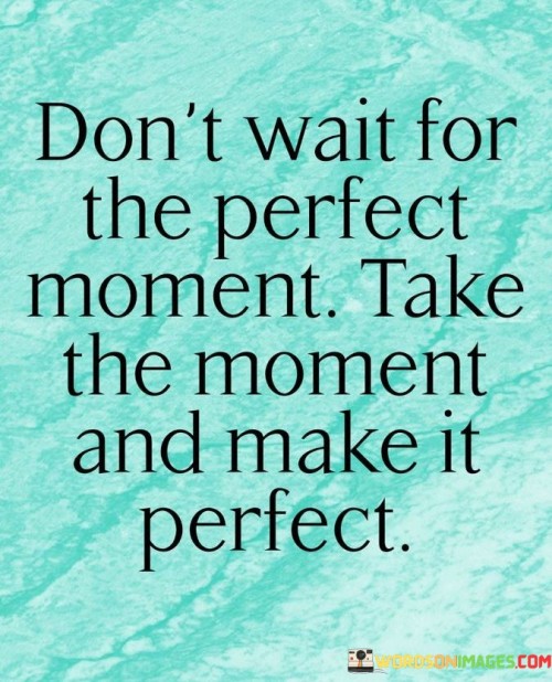 Don't Wait For The Perfect Moment Take The Moment And Make It Quotes