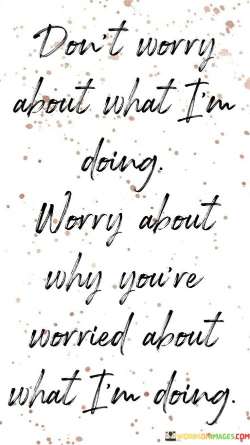 Don't Worry About What I Am Doing Worry Quotes