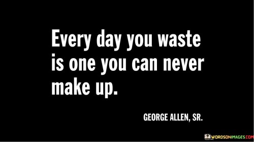 Every Day You Waste Is One You Can Never Make Up Quotes