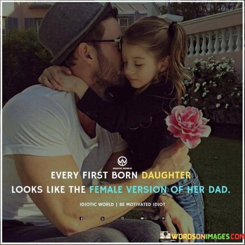Every First Born Daughter Looks Like The Female Versions Of Her Dad Quotes