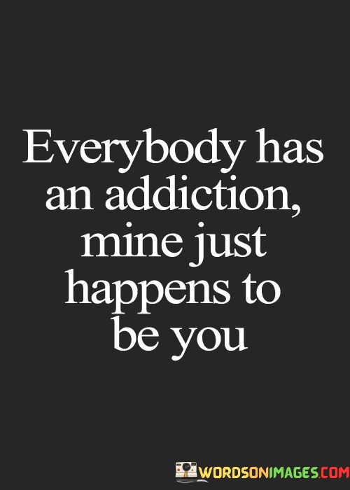 Everybody-Has-An-Addiction-Mine-Just-Happens-To-Be-You-Quotes.jpeg