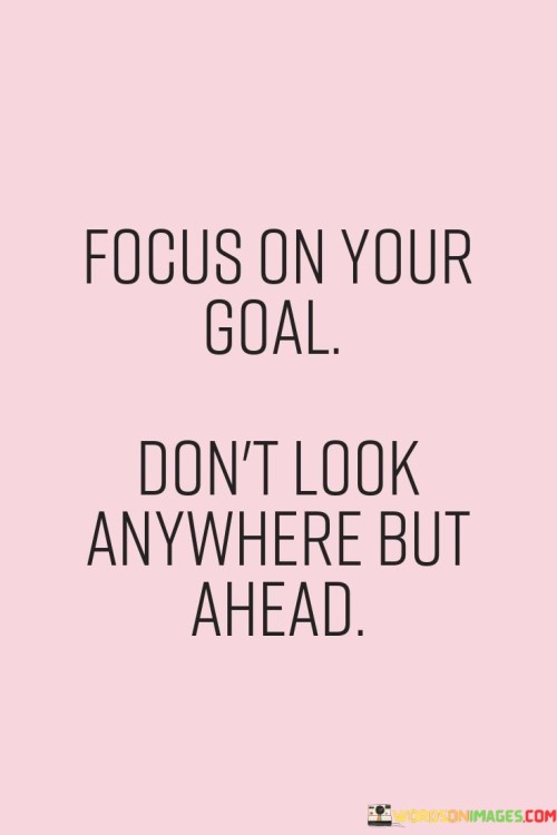 Focus-On-Your-Goal-Dont-Look-Anywhere-But-Ahead-Quotes.jpeg