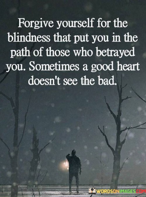 Forgive Yourself For The Blindness That Put You In The Path Of Those Who Quotes