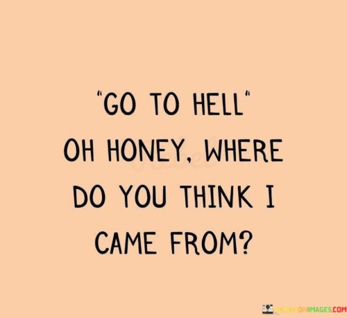 Go To Hell Oh Honey Where Do You Think I Came From Quotes