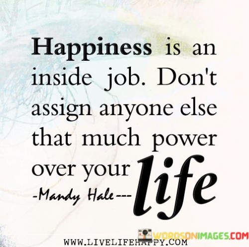 Happiness-Is-An-Inside-Job-Dont-Assign-Anyone-Else-That-Much-Quotes.jpeg