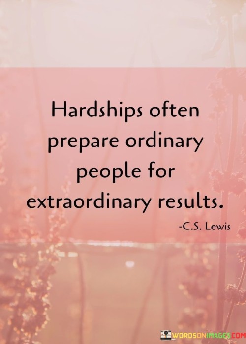 Hardships Often Prepare Ordinary People For Extraordinary Results Quotes