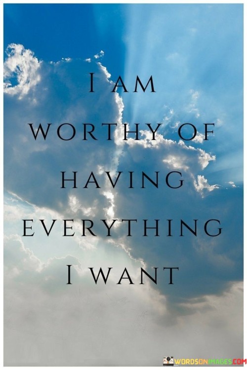 I Am Worthy Of Having Everything I Want Quotes