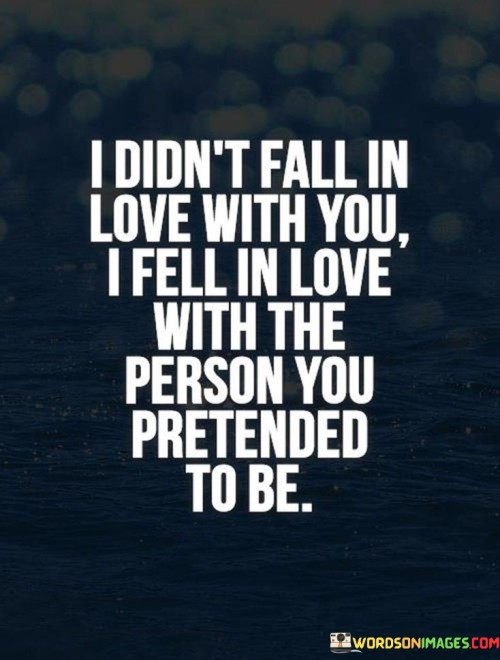 I Didn't Fall In Love With You I Fell In Love With The Person You Pretended Quotes