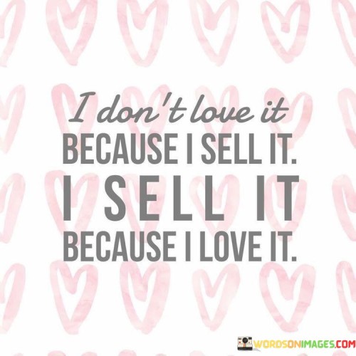 I Don't Love It Because I Sell It I Sell It Because I Love It Quotes