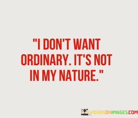 I-Dont-Want-Ordinary-Its-Not-In-My-Nature-Quotes.jpeg