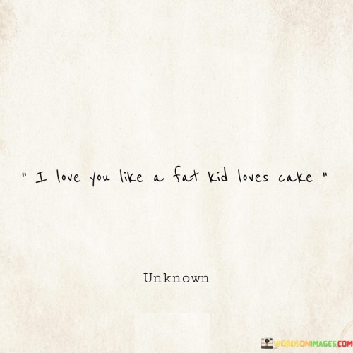 I Love You Like A Fat Kid Loves Cake Quotes