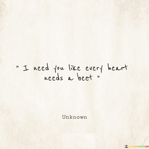 I Need You Like Every Heart Needs A Beet Quotes