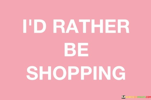 I'd Rather Be Shopping Quotes