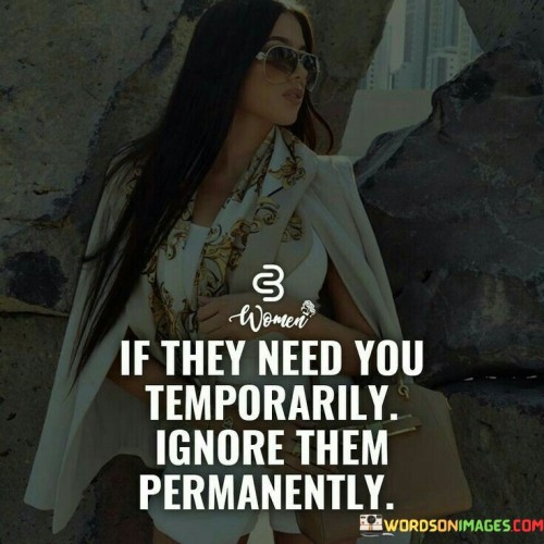 If They Need You Temporarily Ignore Them Quotes