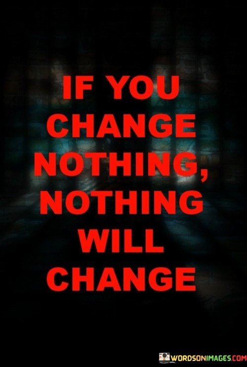 If-You-Change-Nothing-Nothing-Will-Change-Quotes.jpeg