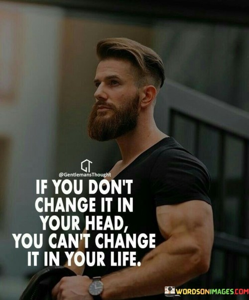If-You-Dont-Change-It-In-Your-Head-You-Cant-Change-It-In-Your-Life-Quotes.jpeg