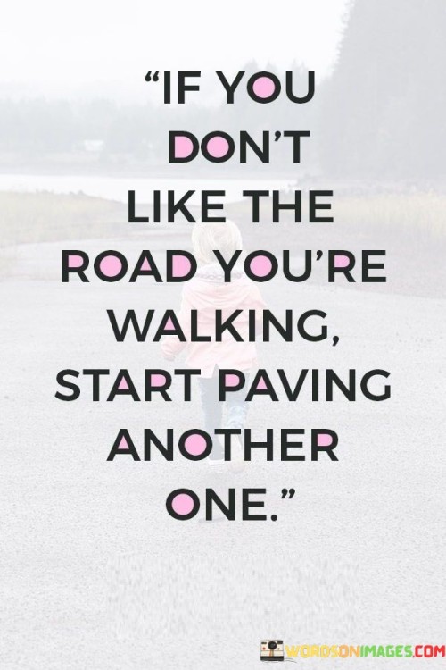 If-You-Dont-Like-The-Road-Youre-Walking-Start-Paving-Another-One-Quotes.jpeg