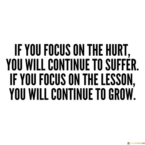 If You Focus On The Hurt You Will Continue To Suffer If You Quotes