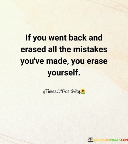 If You Went Back And Erased All The Mistakes You've Made You Erase Yourself Quotes