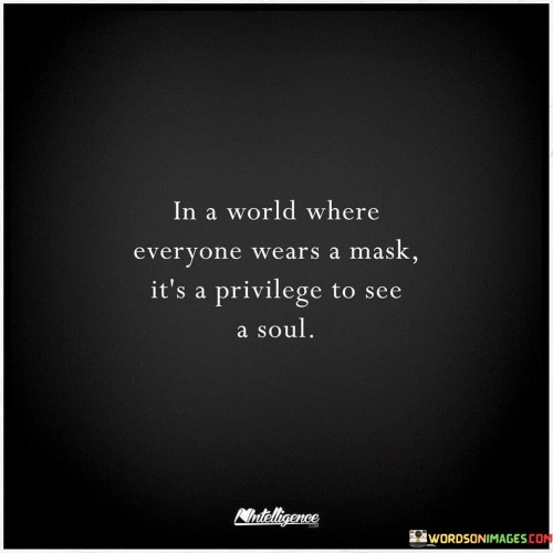 In A World Where Everyone Wears A Mask It's A Privilege To See A Soul Quotes