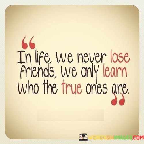 In-Life-We-Never-Lose-Friends-We-Only-Learn-Who-The-True-Quotes.jpeg