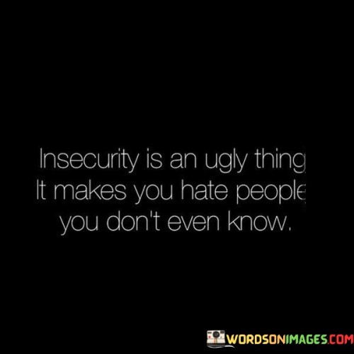 Insecurty-Is-An-Ugly-Thing-It-Makes-You-Hate-People-You-Dont-Even-Know-Quotes.jpeg