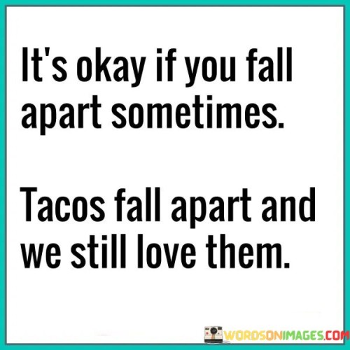 Its-Okay-If-You-Fall-Apart-Sometimes-Tacos-Fall-Apart-Quotes.jpeg