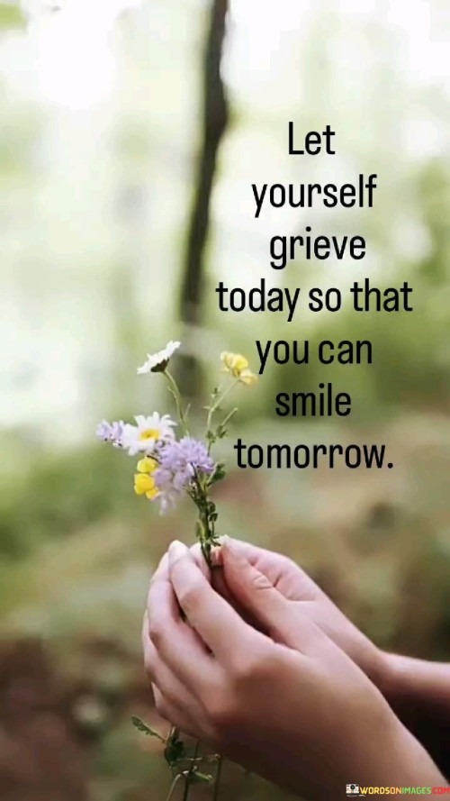 Let Yourself Grieve Today So That You Can Smile Tomorrow Quotes