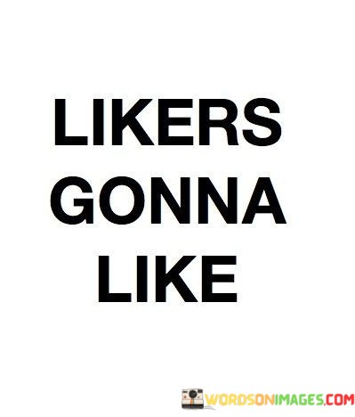 Likers-Gonna-Like-Quotes.jpeg