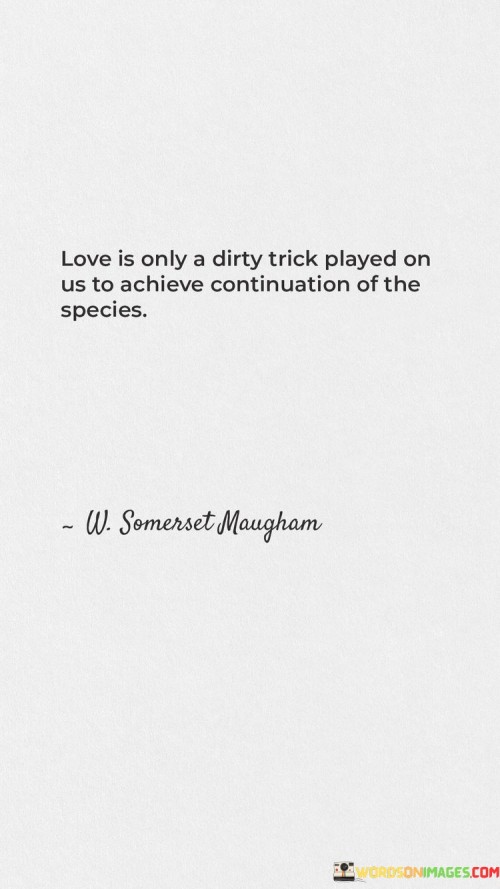 Love Is Only A Dirty Trick Played On Us To Achieve Continuation Of The Species Quotes