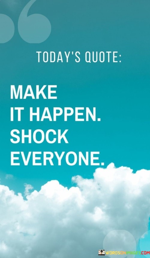 Make It Happen Shock Everyone Quotes