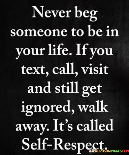 Never Beg Somone To Be In Your Life If You Text Call Quotes