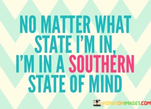 No Matter What State I'm In I'm In A Southern State Of Mind Quotes
