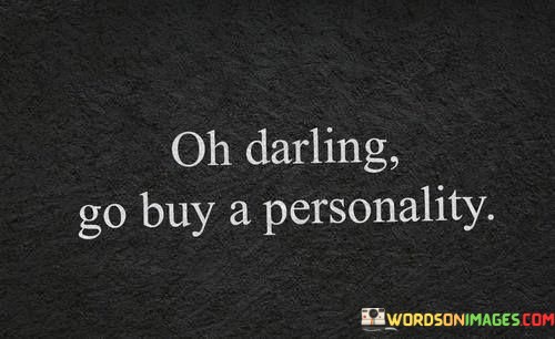 Oh-Darling-Go-Buy-A-Personality-Quotes.jpeg