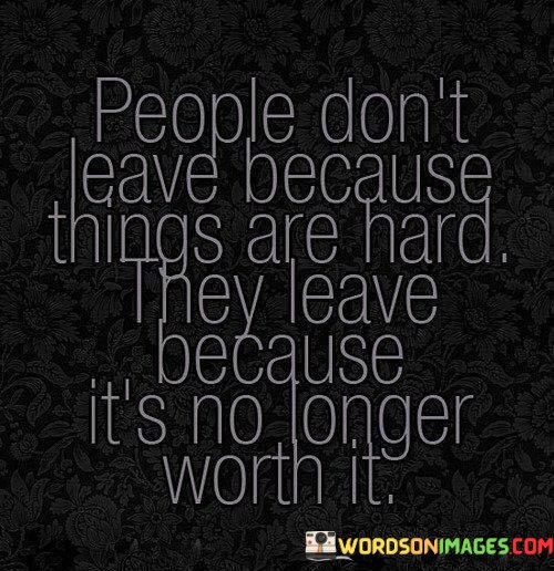 People-Dont-Leave-Because-Things-Are-Hard-They-Leave-Because-Its-No-Longer-Quotes.jpeg