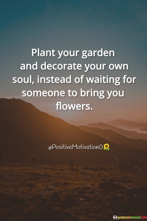 Plant Your Gardan And Decorate Your Own Soul Quotes