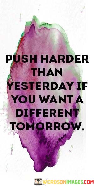 Push-Harder-Than-Yesterday-If-You-Want-A-Different-Tomorrow-Quotes.jpeg